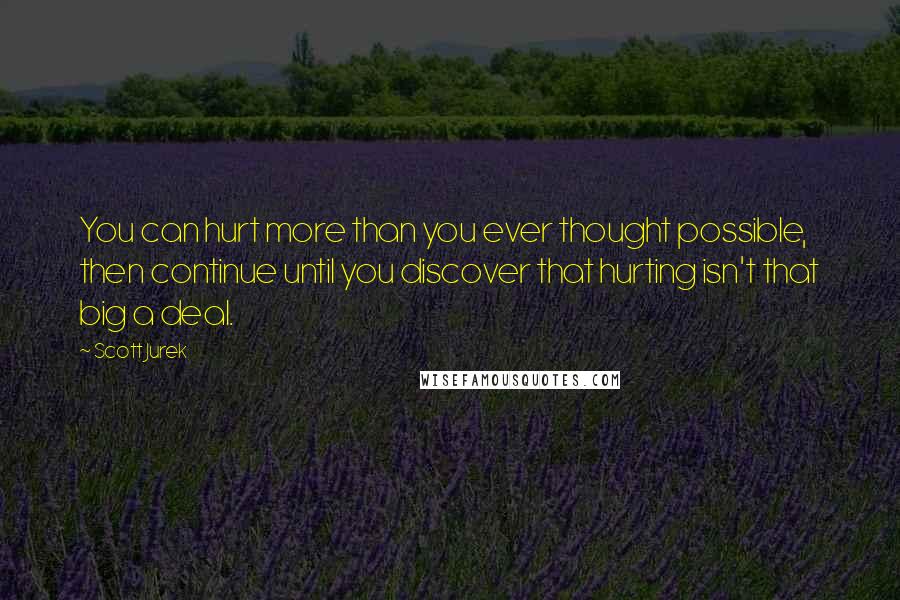 Scott Jurek Quotes: You can hurt more than you ever thought possible, then continue until you discover that hurting isn't that big a deal.