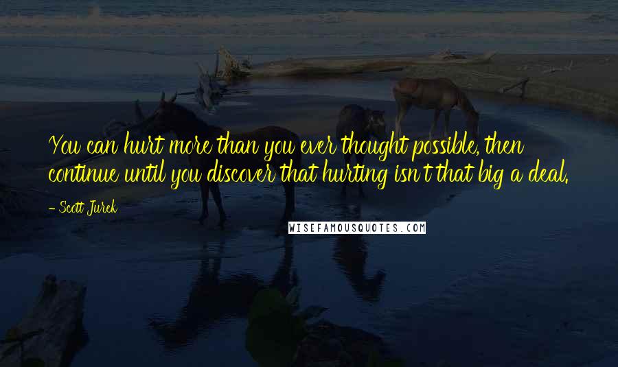 Scott Jurek Quotes: You can hurt more than you ever thought possible, then continue until you discover that hurting isn't that big a deal.