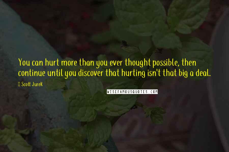 Scott Jurek Quotes: You can hurt more than you ever thought possible, then continue until you discover that hurting isn't that big a deal.
