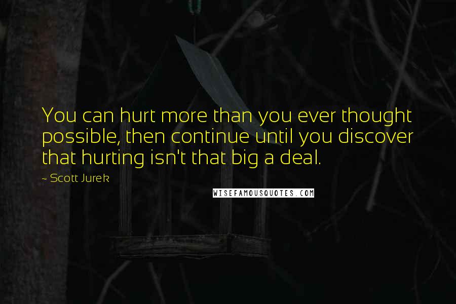 Scott Jurek Quotes: You can hurt more than you ever thought possible, then continue until you discover that hurting isn't that big a deal.