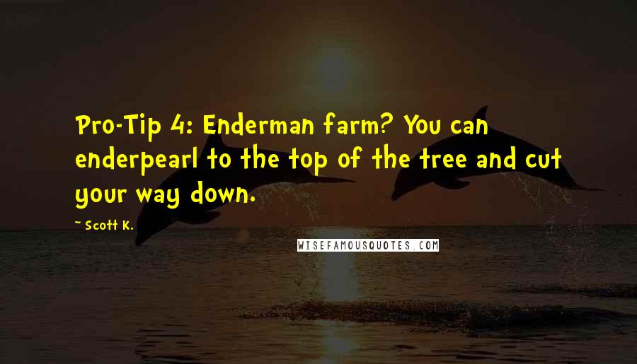 Scott K. Quotes: Pro-Tip 4: Enderman farm? You can enderpearl to the top of the tree and cut your way down.