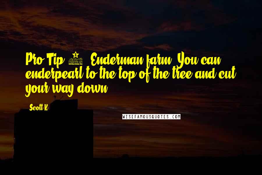 Scott K. Quotes: Pro-Tip 4: Enderman farm? You can enderpearl to the top of the tree and cut your way down.