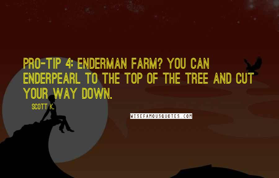 Scott K. Quotes: Pro-Tip 4: Enderman farm? You can enderpearl to the top of the tree and cut your way down.