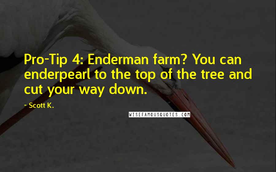 Scott K. Quotes: Pro-Tip 4: Enderman farm? You can enderpearl to the top of the tree and cut your way down.