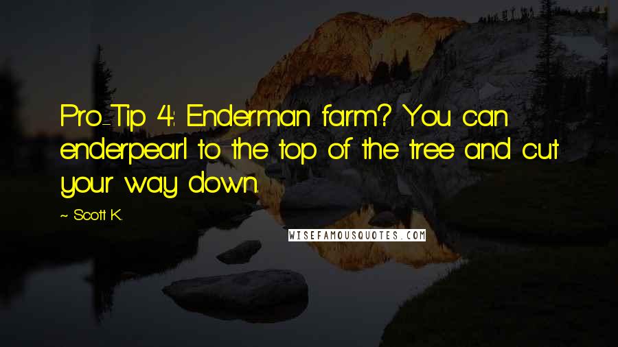 Scott K. Quotes: Pro-Tip 4: Enderman farm? You can enderpearl to the top of the tree and cut your way down.