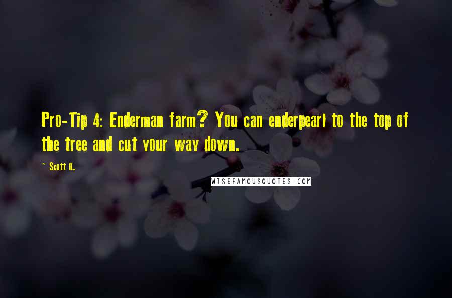 Scott K. Quotes: Pro-Tip 4: Enderman farm? You can enderpearl to the top of the tree and cut your way down.