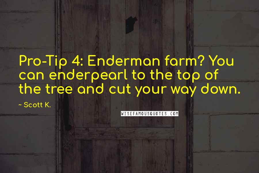 Scott K. Quotes: Pro-Tip 4: Enderman farm? You can enderpearl to the top of the tree and cut your way down.