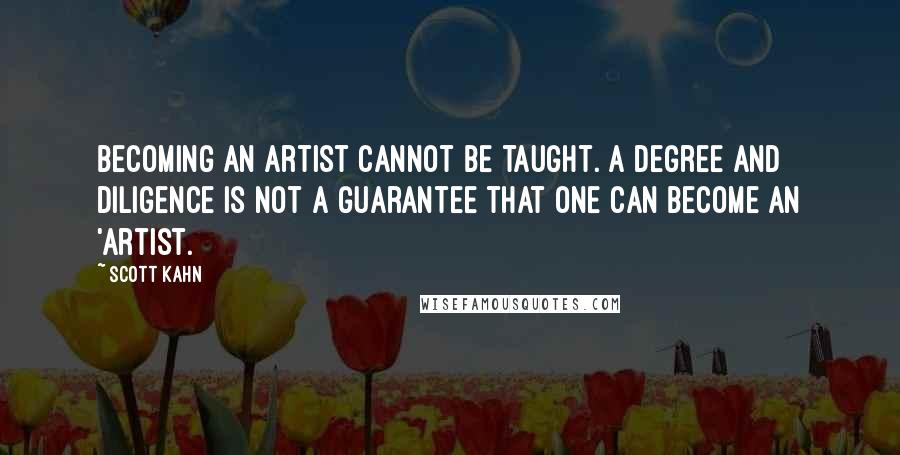 Scott Kahn Quotes: Becoming an artist cannot be taught. A degree and diligence is not a guarantee that one can become an 'artist.