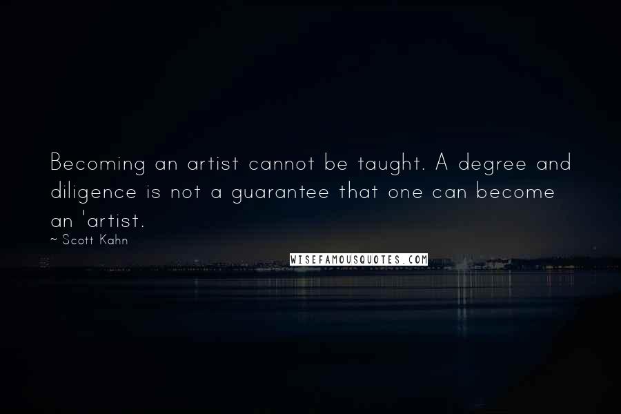 Scott Kahn Quotes: Becoming an artist cannot be taught. A degree and diligence is not a guarantee that one can become an 'artist.