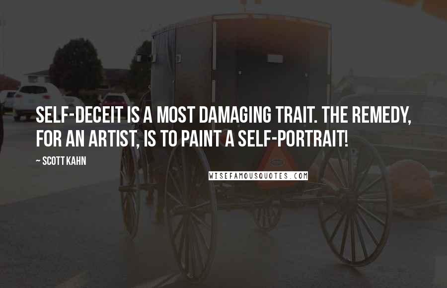 Scott Kahn Quotes: Self-deceit is a most damaging trait. The remedy, for an artist, is to paint a self-portrait!