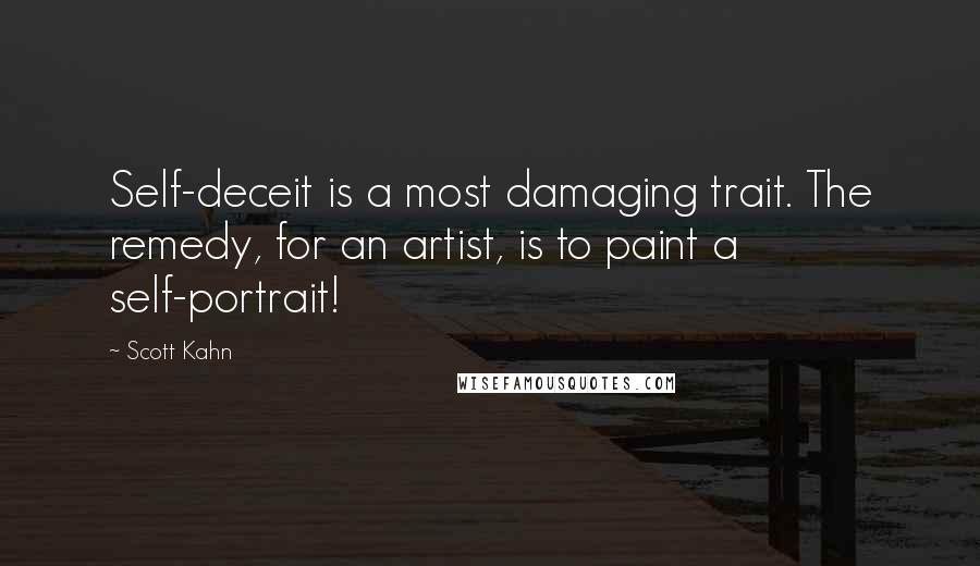 Scott Kahn Quotes: Self-deceit is a most damaging trait. The remedy, for an artist, is to paint a self-portrait!