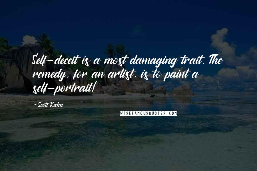 Scott Kahn Quotes: Self-deceit is a most damaging trait. The remedy, for an artist, is to paint a self-portrait!