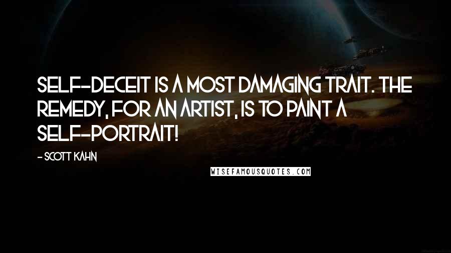 Scott Kahn Quotes: Self-deceit is a most damaging trait. The remedy, for an artist, is to paint a self-portrait!