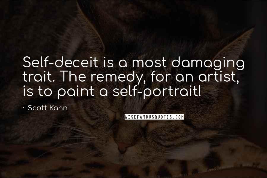 Scott Kahn Quotes: Self-deceit is a most damaging trait. The remedy, for an artist, is to paint a self-portrait!