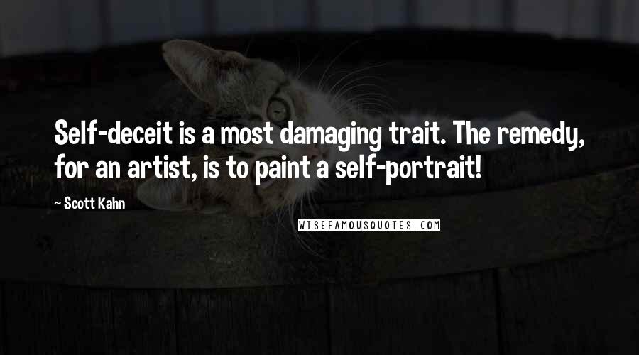 Scott Kahn Quotes: Self-deceit is a most damaging trait. The remedy, for an artist, is to paint a self-portrait!