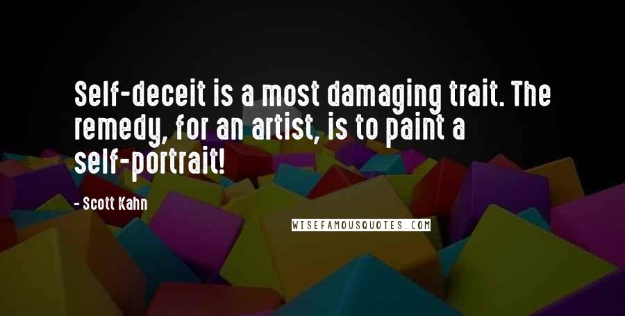 Scott Kahn Quotes: Self-deceit is a most damaging trait. The remedy, for an artist, is to paint a self-portrait!