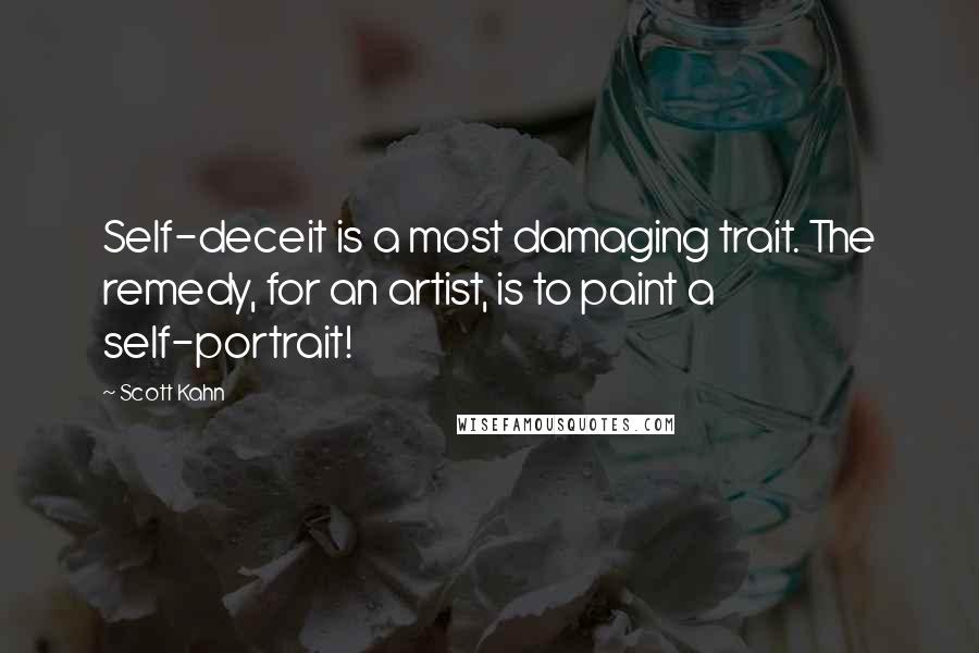 Scott Kahn Quotes: Self-deceit is a most damaging trait. The remedy, for an artist, is to paint a self-portrait!