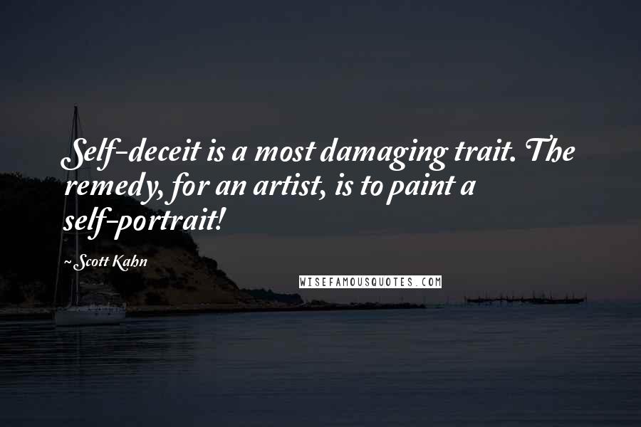 Scott Kahn Quotes: Self-deceit is a most damaging trait. The remedy, for an artist, is to paint a self-portrait!