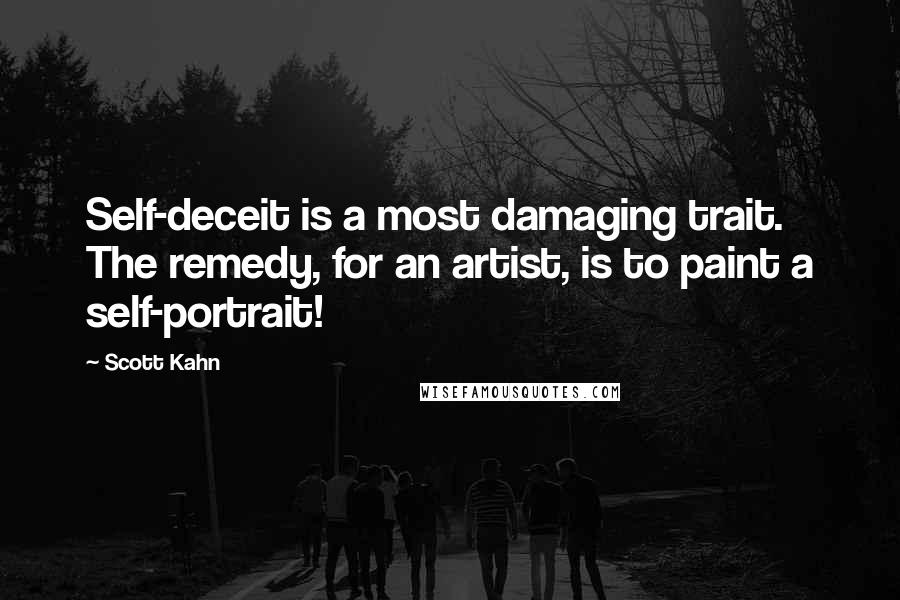 Scott Kahn Quotes: Self-deceit is a most damaging trait. The remedy, for an artist, is to paint a self-portrait!