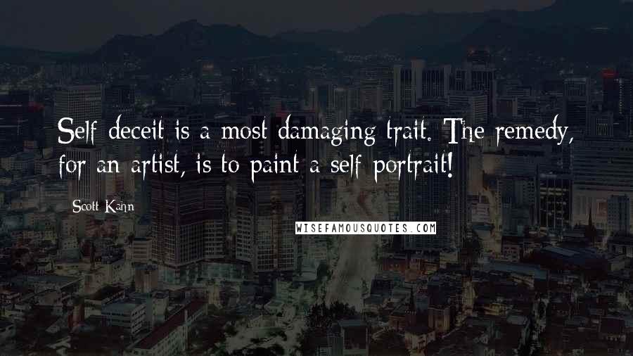 Scott Kahn Quotes: Self-deceit is a most damaging trait. The remedy, for an artist, is to paint a self-portrait!