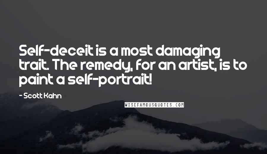 Scott Kahn Quotes: Self-deceit is a most damaging trait. The remedy, for an artist, is to paint a self-portrait!