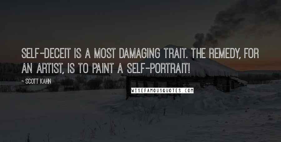 Scott Kahn Quotes: Self-deceit is a most damaging trait. The remedy, for an artist, is to paint a self-portrait!