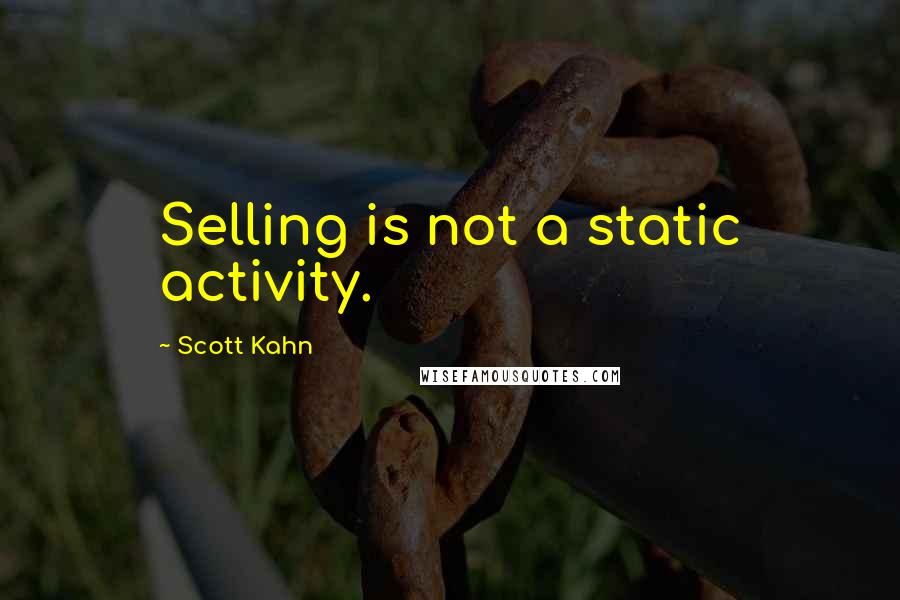 Scott Kahn Quotes: Selling is not a static activity.