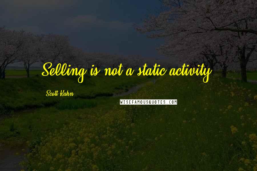 Scott Kahn Quotes: Selling is not a static activity.