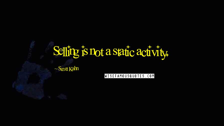 Scott Kahn Quotes: Selling is not a static activity.