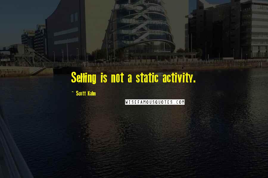 Scott Kahn Quotes: Selling is not a static activity.