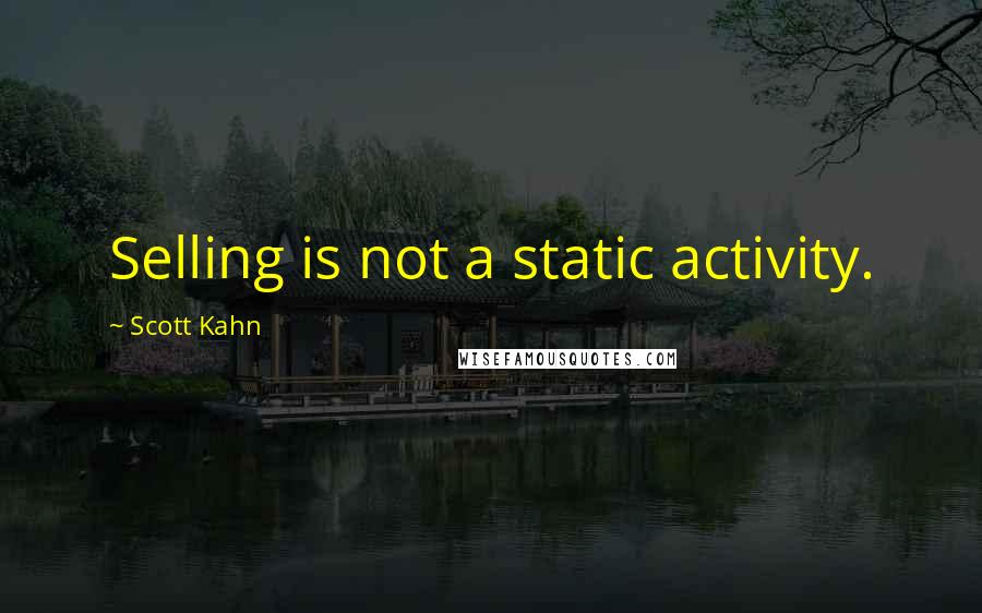 Scott Kahn Quotes: Selling is not a static activity.