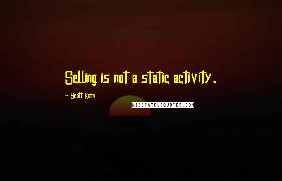 Scott Kahn Quotes: Selling is not a static activity.