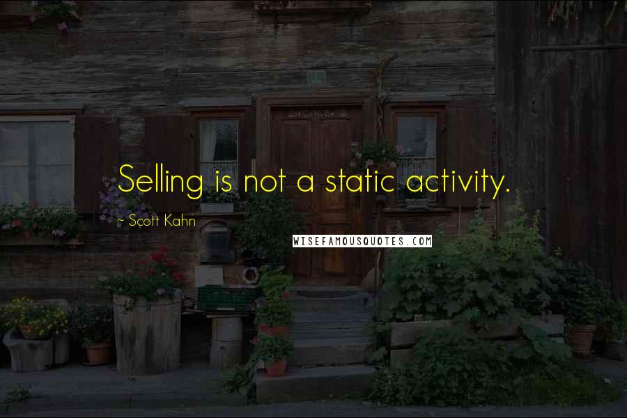 Scott Kahn Quotes: Selling is not a static activity.