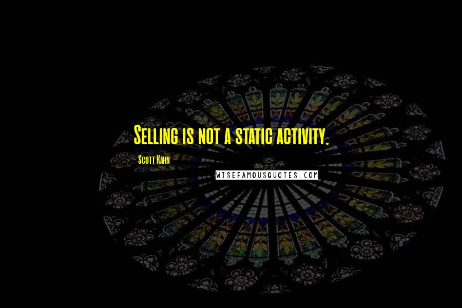 Scott Kahn Quotes: Selling is not a static activity.