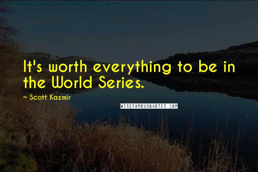 Scott Kazmir Quotes: It's worth everything to be in the World Series.
