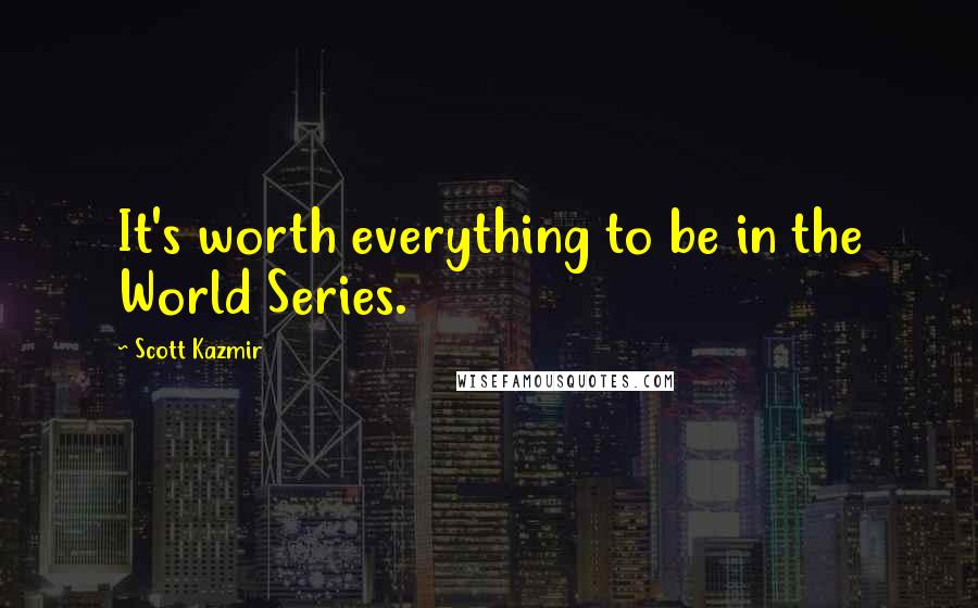 Scott Kazmir Quotes: It's worth everything to be in the World Series.