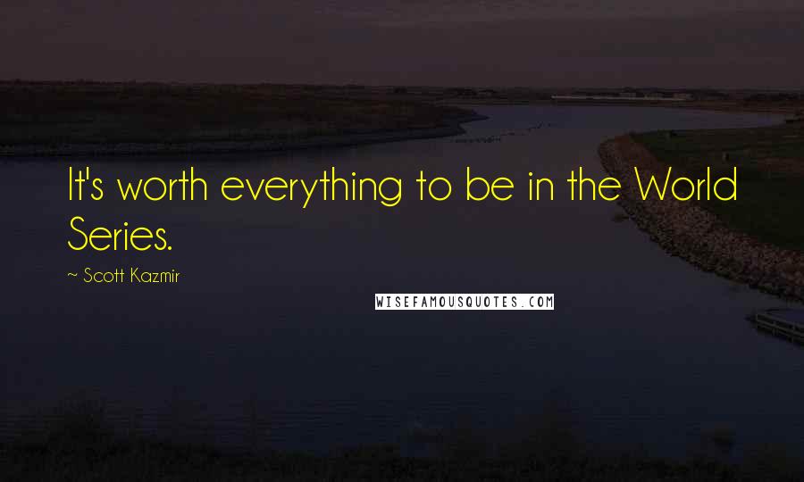 Scott Kazmir Quotes: It's worth everything to be in the World Series.