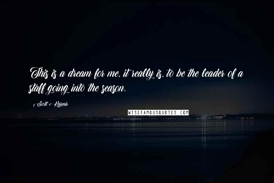 Scott Kazmir Quotes: This is a dream for me, it really is, to be the leader of a staff going into the season.