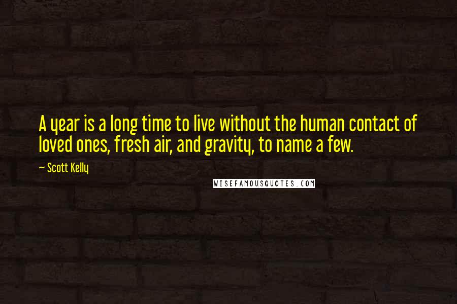 Scott Kelly Quotes: A year is a long time to live without the human contact of loved ones, fresh air, and gravity, to name a few.