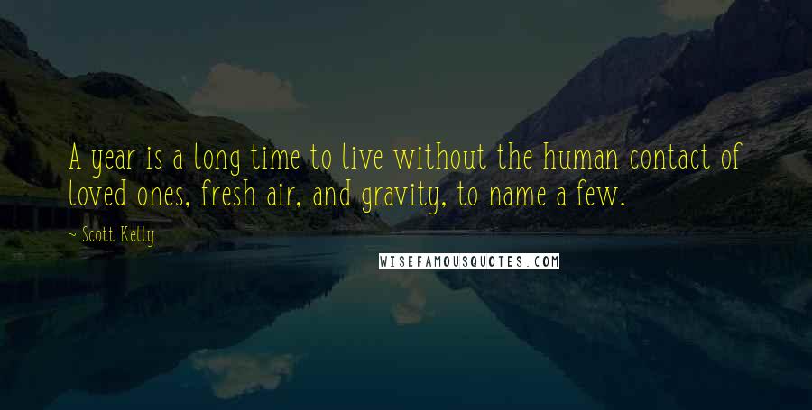 Scott Kelly Quotes: A year is a long time to live without the human contact of loved ones, fresh air, and gravity, to name a few.