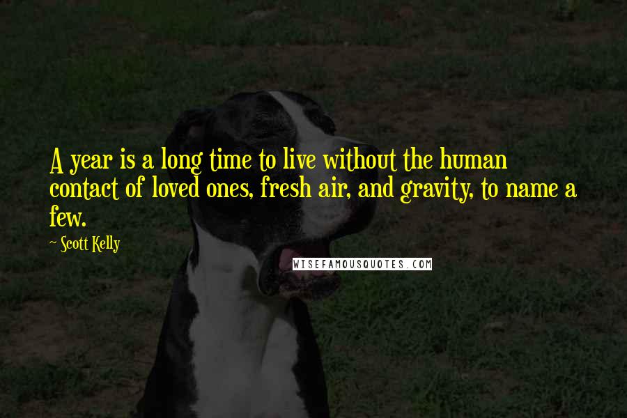 Scott Kelly Quotes: A year is a long time to live without the human contact of loved ones, fresh air, and gravity, to name a few.