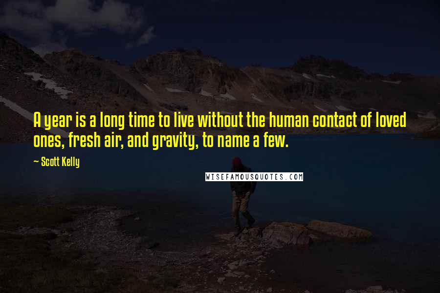 Scott Kelly Quotes: A year is a long time to live without the human contact of loved ones, fresh air, and gravity, to name a few.