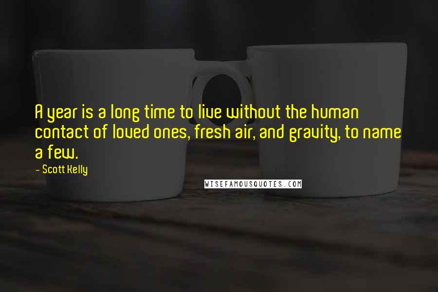 Scott Kelly Quotes: A year is a long time to live without the human contact of loved ones, fresh air, and gravity, to name a few.