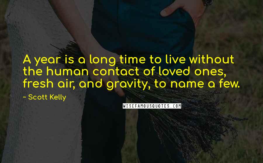 Scott Kelly Quotes: A year is a long time to live without the human contact of loved ones, fresh air, and gravity, to name a few.