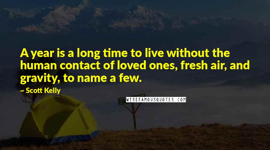 Scott Kelly Quotes: A year is a long time to live without the human contact of loved ones, fresh air, and gravity, to name a few.