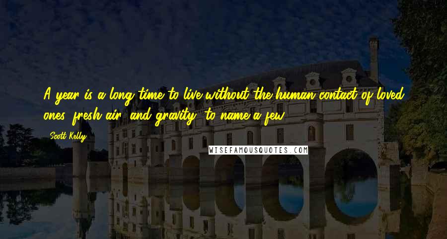 Scott Kelly Quotes: A year is a long time to live without the human contact of loved ones, fresh air, and gravity, to name a few.