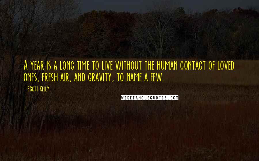Scott Kelly Quotes: A year is a long time to live without the human contact of loved ones, fresh air, and gravity, to name a few.