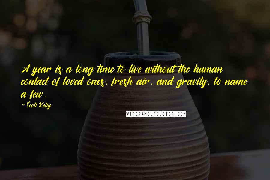 Scott Kelly Quotes: A year is a long time to live without the human contact of loved ones, fresh air, and gravity, to name a few.