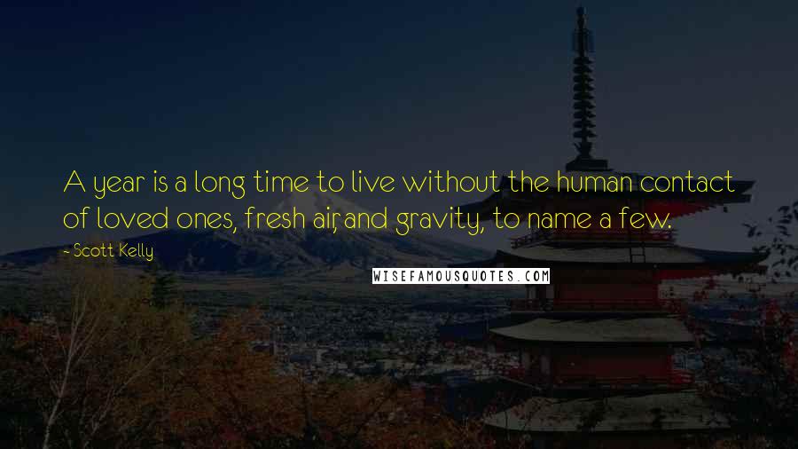 Scott Kelly Quotes: A year is a long time to live without the human contact of loved ones, fresh air, and gravity, to name a few.