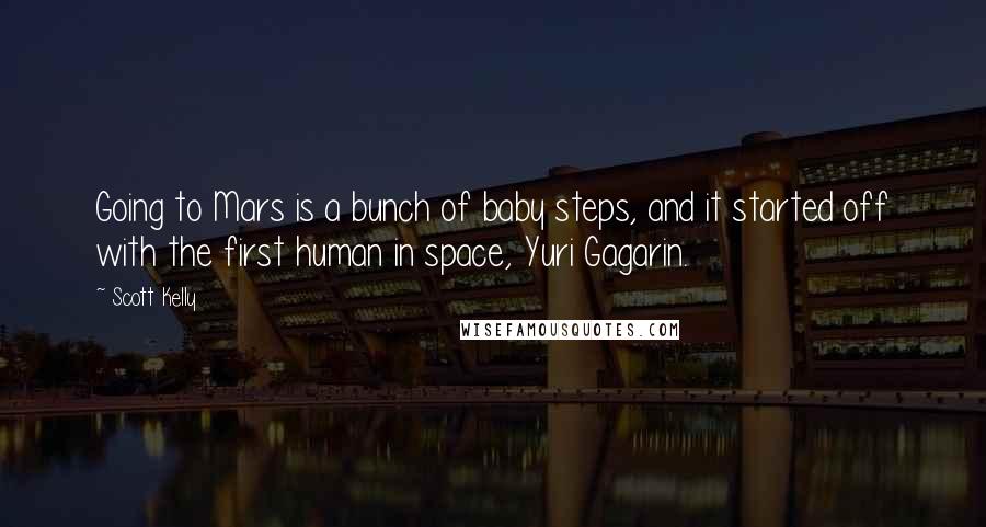 Scott Kelly Quotes: Going to Mars is a bunch of baby steps, and it started off with the first human in space, Yuri Gagarin.